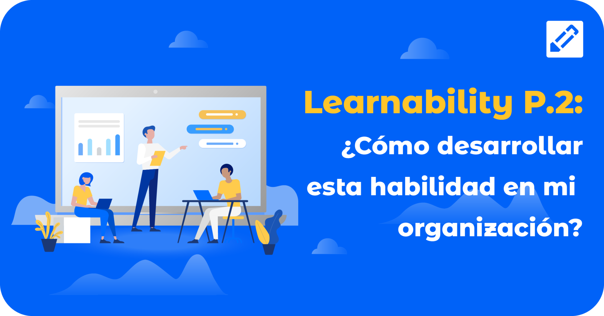 Learnability P. 2: ¿Cómo desarrollar esta habilidad en mi organización?
